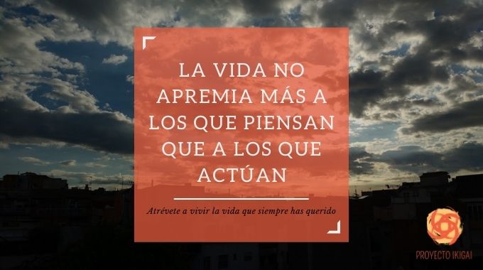 La vida no apremia más a los que piensan que a los que actúan